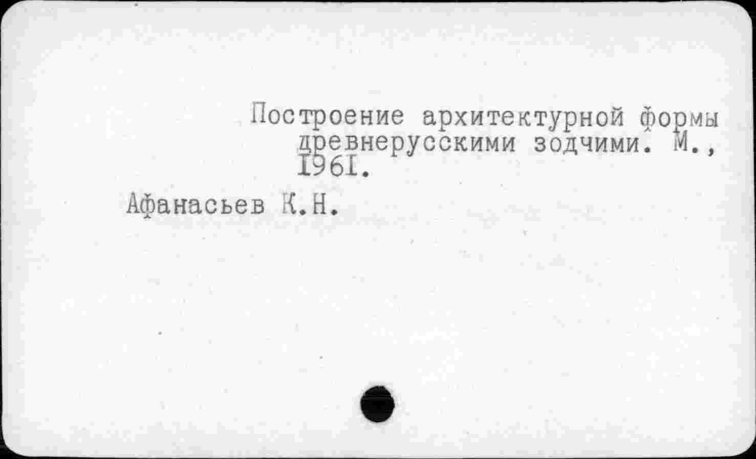 ﻿Построение архитектурной формы древнерусскими зодчими." М. ,
Афанасьев К.Н.